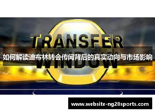 如何解读迪布林转会传闻背后的真实动向与市场影响