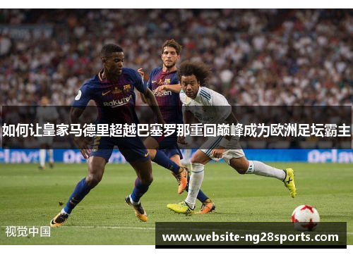 如何让皇家马德里超越巴塞罗那重回巅峰成为欧洲足坛霸主