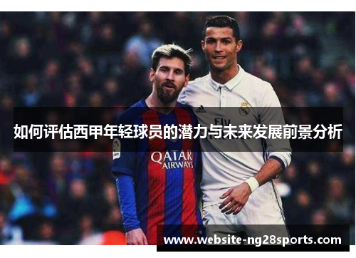如何评估西甲年轻球员的潜力与未来发展前景分析 如何评估西甲年轻球员的潜力与未来发展前景分析