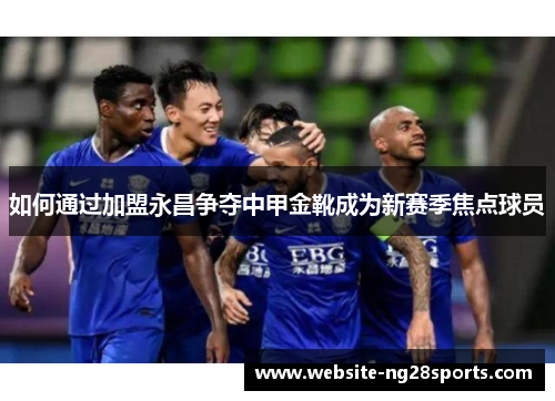 如何通过加盟永昌争夺中甲金靴成为新赛季焦点球员