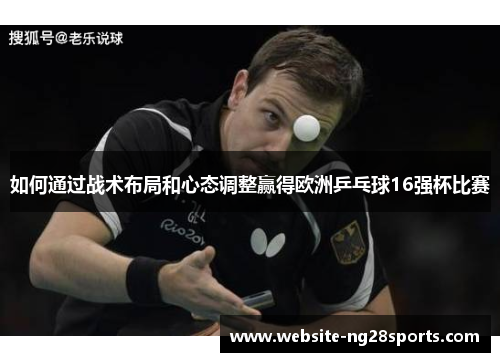如何通过战术布局和心态调整赢得欧洲乒乓球16强杯比赛