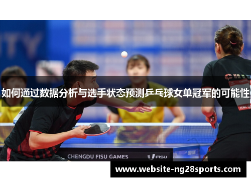 如何通过数据分析与选手状态预测乒乓球女单冠军的可能性 如何通过数据分析与选手状态预测乒乓球女单冠军的可能性