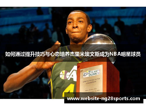 如何通过提升技巧与心态培养杰里米埃文斯成为NBA明星球员 如何通过提升技巧与心态培养杰里米埃文斯成为NBA明星球员