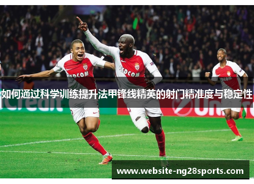 如何通过科学训练提升法甲锋线精英的射门精准度与稳定性