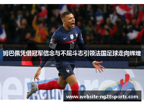 姆巴佩凭借冠军信念与不屈斗志引领法国足球走向辉煌