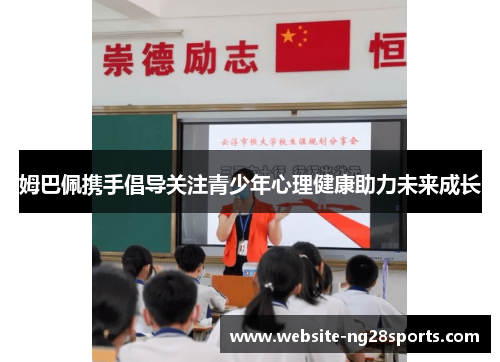 姆巴佩携手倡导关注青少年心理健康助力未来成长