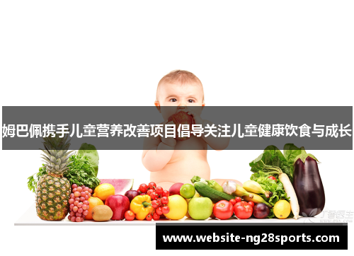 姆巴佩携手儿童营养改善项目倡导关注儿童健康饮食与成长