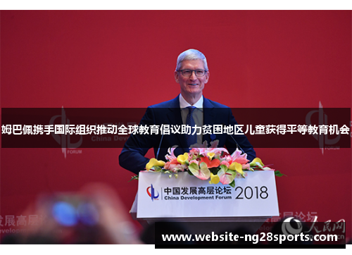 姆巴佩携手国际组织推动全球教育倡议助力贫困地区儿童获得平等教育机会