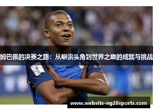 姆巴佩的决赛之路：从崭露头角到世界之巅的成就与挑战