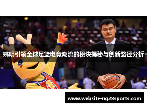 姚明引领全球足篮电竞潮流的秘诀揭秘与创新路径分析