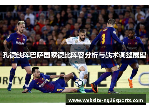 孔德缺阵巴萨国家德比阵容分析与战术调整展望