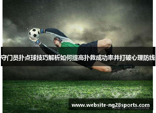 守门员扑点球技巧解析如何提高扑救成功率并打破心理防线
