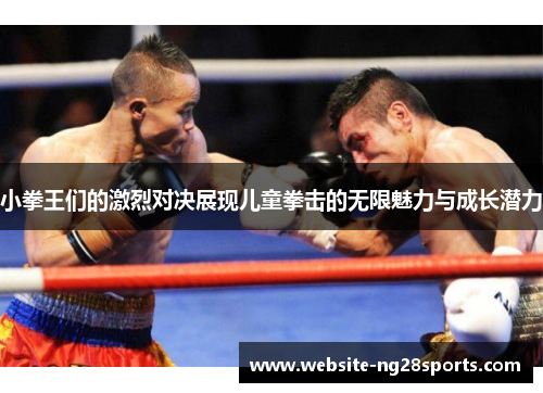 小拳王们的激烈对决展现儿童拳击的无限魅力与成长潜力
