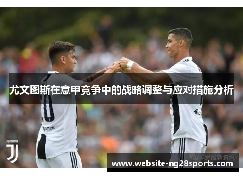 尤文图斯在意甲竞争中的战略调整与应对措施分析