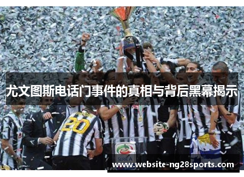 尤文图斯电话门事件的真相与背后黑幕揭示