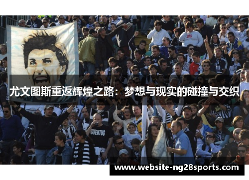 尤文图斯重返辉煌之路：梦想与现实的碰撞与交织