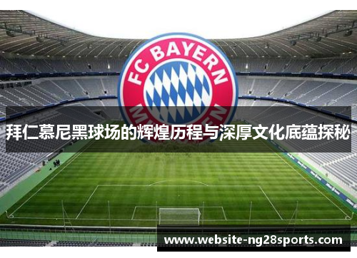 拜仁慕尼黑球场的辉煌历程与深厚文化底蕴探秘 拜仁慕尼黑球场的辉煌历程与深厚文化底蕴探秘