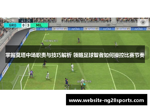 掌握莫塔中场职责与技巧解析 领略足球智者如何操控比赛节奏 掌握莫塔中场职责与技巧解析 领略足球智者如何操控比赛节奏